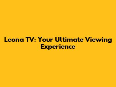 Leona TV: Your Ultimate Viewing Experience