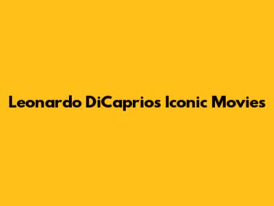 Leonardo DiCaprio's Iconic Movies