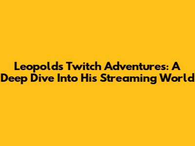 Leopold's Twitch Adventures: A Deep Dive Into His Streaming World