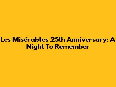Les Misérables 25th Anniversary: A Night To Remember