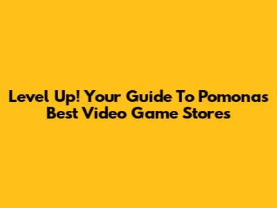 Level Up! Your Guide To Pomona's Best Video Game Stores