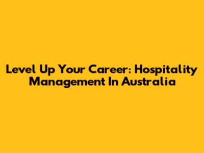 Level Up Your Career: Hospitality Management In Australia