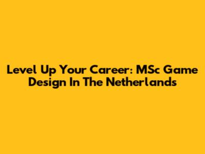 Level Up Your Career: MSc Game Design In The Netherlands