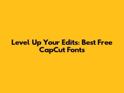 Level Up Your Edits: Best Free CapCut Fonts