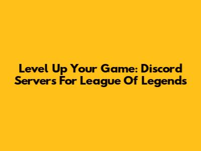 Level Up Your Game: Discord Servers For League Of Legends