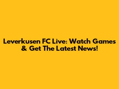 Leverkusen FC Live: Watch Games & Get The Latest News!