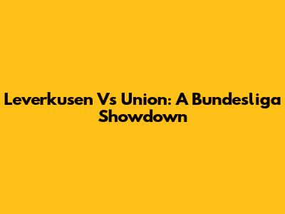 Leverkusen Vs Union: A Bundesliga Showdown