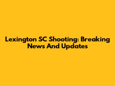 Lexington SC Shooting: Breaking News And Updates