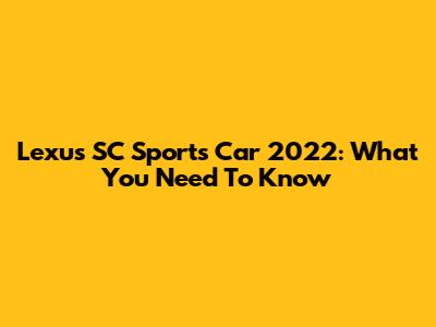 Lexus SC Sports Car 2022: What You Need To Know