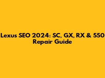Lexus SEO 2024: SC, GX, RX & 550 Repair Guide