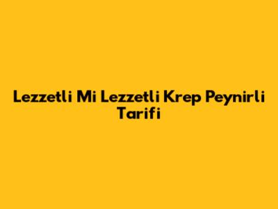 Lezzetli Mi Lezzetli Krep Peynirli Tarifi