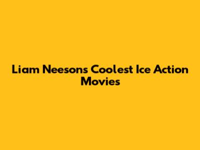 Liam Neeson's Coolest Ice Action Movies