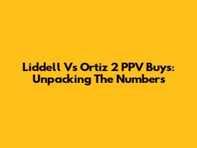 Liddell Vs Ortiz 2 PPV Buys: Unpacking The Numbers
