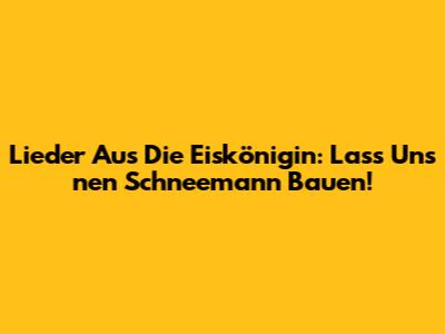 Lieder Aus "Die Eiskönigin": Lass Uns 'nen Schneemann Bauen!