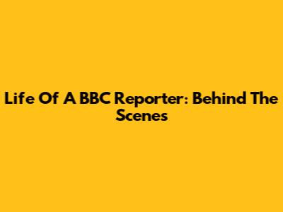 Life Of A BBC Reporter: Behind The Scenes