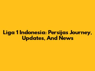 Liga 1 Indonesia: Persija's Journey, Updates, And News