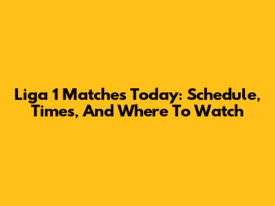 Liga 1 Matches Today: Schedule, Times, And Where To Watch