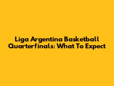 Liga Argentina Basketball Quarterfinals: What To Expect