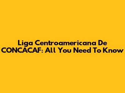 Liga Centroamericana De CONCACAF: All You Need To Know
