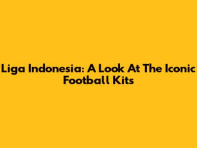 Liga Indonesia: A Look At The Iconic Football Kits