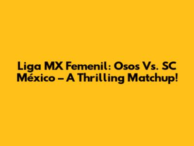 Liga MX Femenil: Osos Vs. SC México – A Thrilling Matchup!