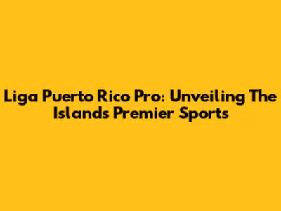 Liga Puerto Rico Pro: Unveiling The Island's Premier Sports