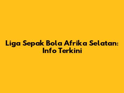 Liga Sepak Bola Afrika Selatan: Info Terkini