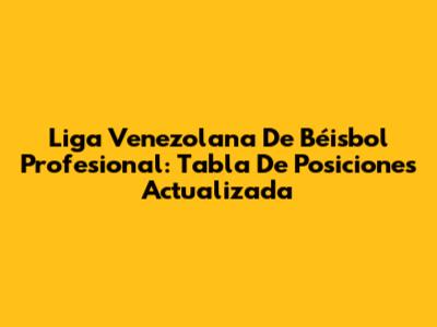Liga Venezolana De Béisbol Profesional: Tabla De Posiciones Actualizada