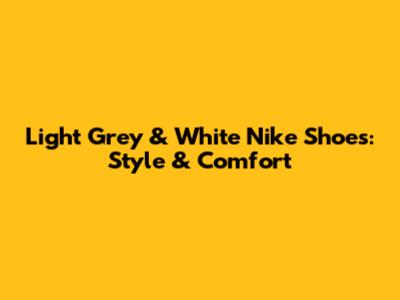 Light Grey & White Nike Shoes: Style & Comfort