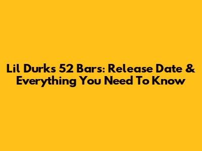 Lil Durk's "52 Bars": Release Date & Everything You Need To Know