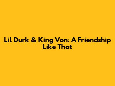 Lil Durk & King Von: A Friendship Like That