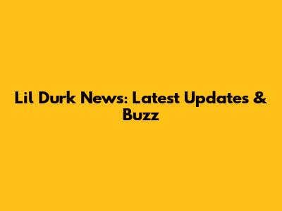 Lil Durk News: Latest Updates & Buzz