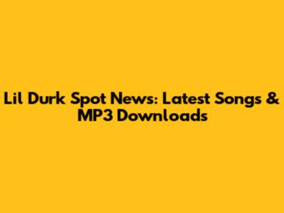 Lil Durk Spot News: Latest Songs & MP3 Downloads