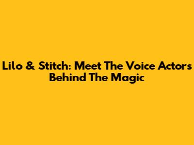 Lilo & Stitch: Meet The Voice Actors Behind The Magic