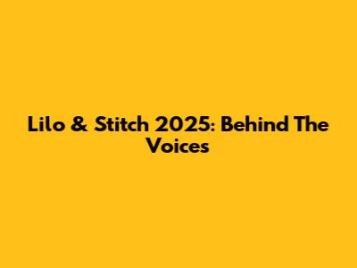 Lilo & Stitch 2025: Behind The Voices