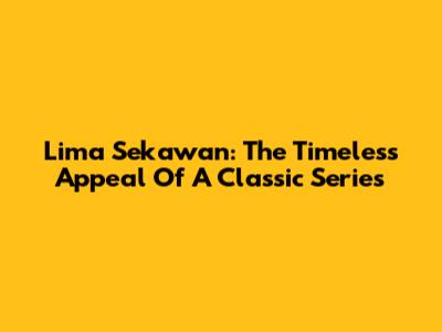 Lima Sekawan: The Timeless Appeal Of A Classic Series