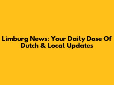 Limburg News: Your Daily Dose Of Dutch & Local Updates