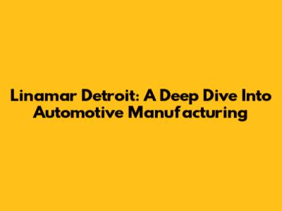 Linamar Detroit: A Deep Dive Into Automotive Manufacturing