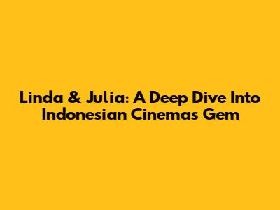 Linda & Julia: A Deep Dive Into Indonesian Cinema's Gem