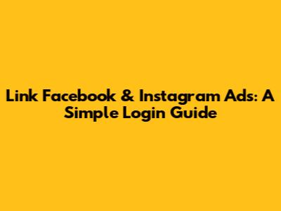 Link Facebook & Instagram Ads: A Simple Login Guide
