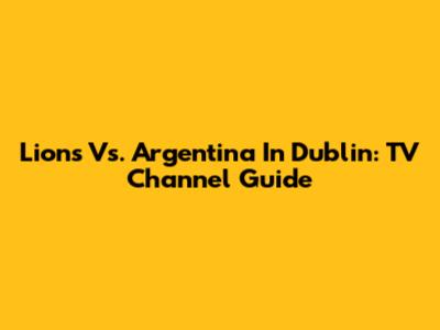 Lions Vs. Argentina In Dublin: TV Channel Guide