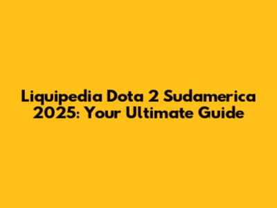 Liquipedia Dota 2 Sudamerica 2025: Your Ultimate Guide