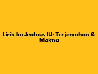 Lirik "I'm Jealous" IU: Terjemahan & Makna