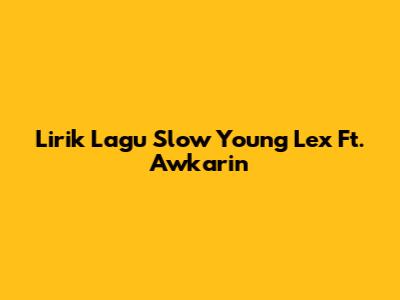Lirik Lagu "Slow" Young Lex Ft. Awkarin