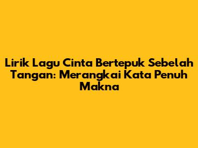 Lirik Lagu Cinta Bertepuk Sebelah Tangan: Merangkai Kata Penuh Makna