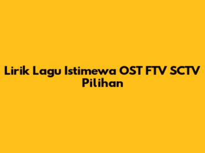Lirik Lagu Istimewa OST FTV SCTV Pilihan