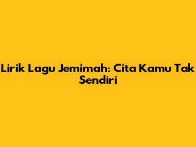Lirik Lagu Jemimah: Cita Kamu Tak Sendiri