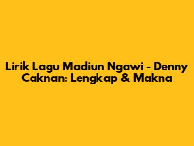 Lirik Lagu Madiun Ngawi - Denny Caknan: Lengkap & Makna