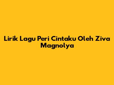 Lirik Lagu Peri Cintaku Oleh Ziva Magnolya