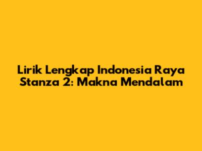 Lirik Lengkap Indonesia Raya Stanza 2: Makna Mendalam